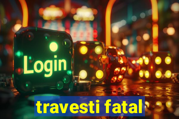 travesti fatal